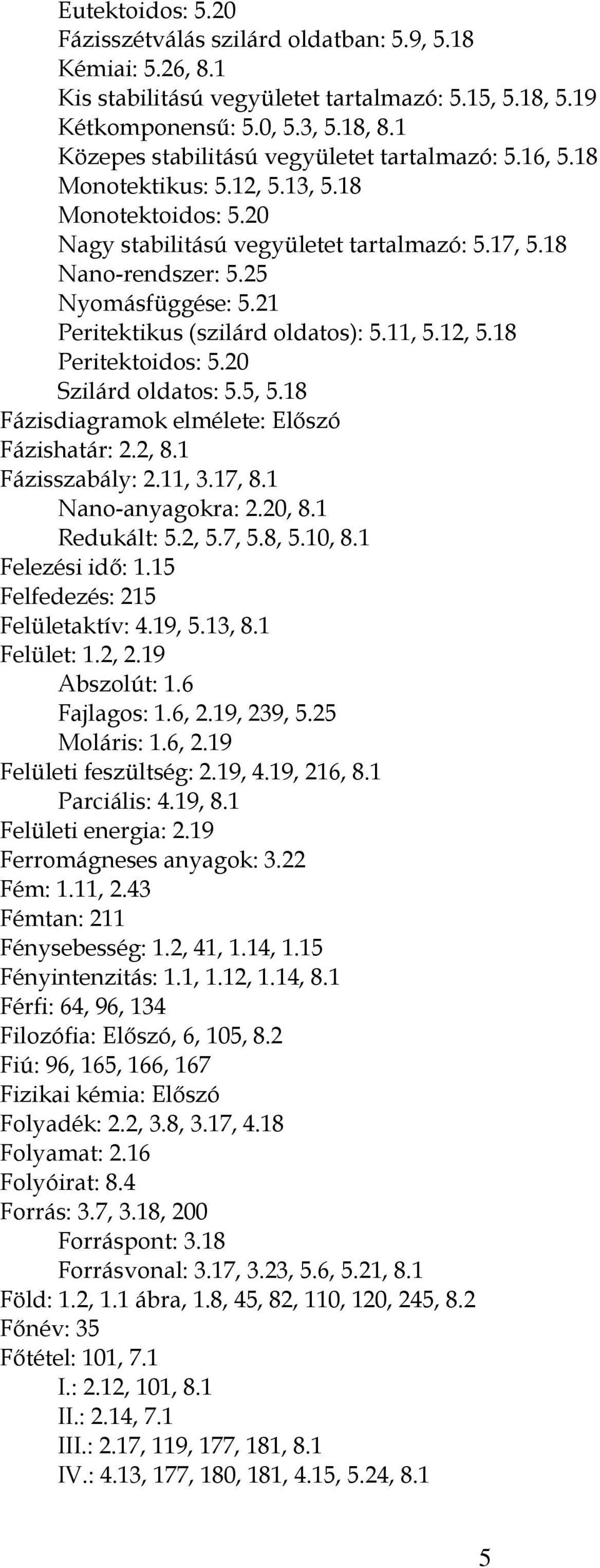 21 Peritektikus (szilárd oldatos): 5.11, 5.12, 5.18 Peritektoidos: 5.20 Szilárd oldatos: 5.5, 5.18 Fázisdiagramok elmélete: Előszó Fázishatár: 2.2, 8.1 Fázisszabály: 2.11, 3.17, 8.1 Nano-anyagokra: 2.