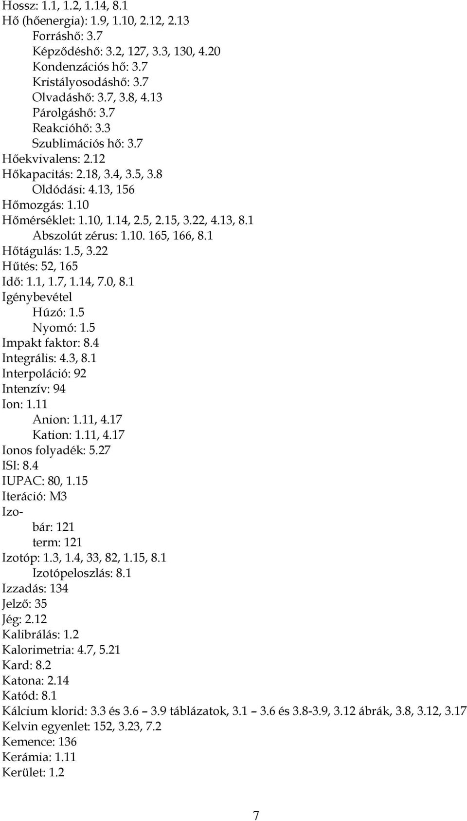 1 Hőtágulás: 1.5, 3.22 Hűtés: 52, 165 Idő: 1.1, 1.7, 1.14, 7.0, 8.1 Igénybevétel Húzó: 1.5 Nyomó: 1.5 Impakt faktor: 8.4 Integrális: 4.3, 8.1 Interpoláció: 92 Intenzív: 94 Ion: 1.11 Anion: 1.11, 4.