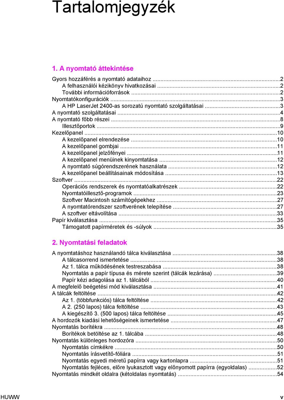 ..10 A kezelőpanel gombjai...11 A kezelőpanel jelzőfényei...11 A kezelőpanel menüinek kinyomtatása...12 A nyomtató súgórendszerének használata...12 A kezelőpanel beállításainak módosítása...13 Szoftver.