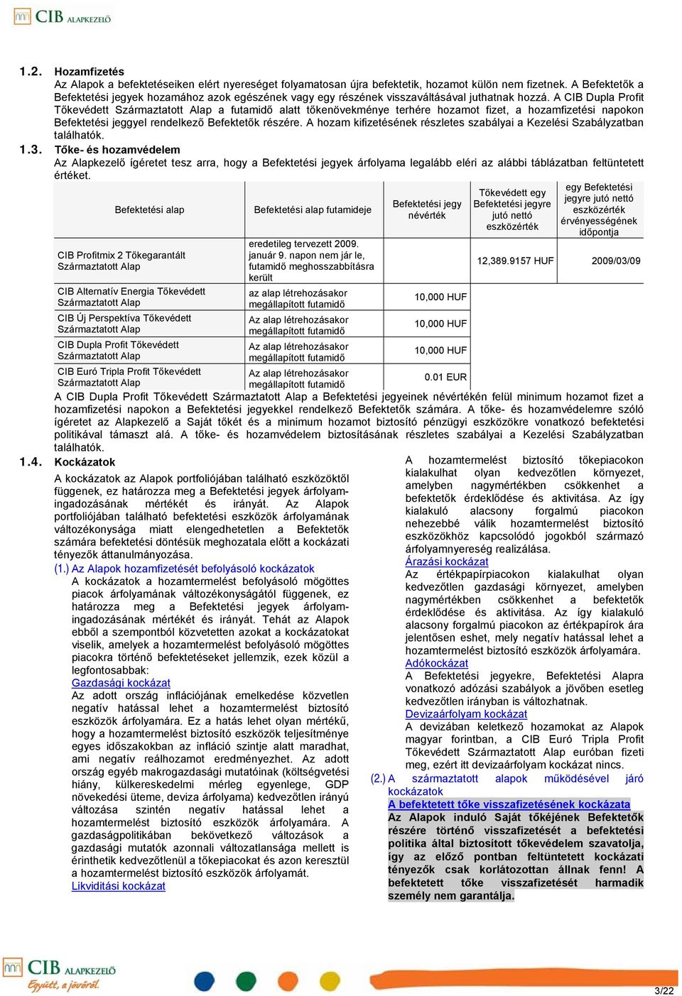 A CIB Dupla Profit Tőkevédett a futamidő alatt tőkenövekménye terhére hozamot fizet, a hozamfizetési napokon Befektetési jeggyel rendelkező Befektetők részére.