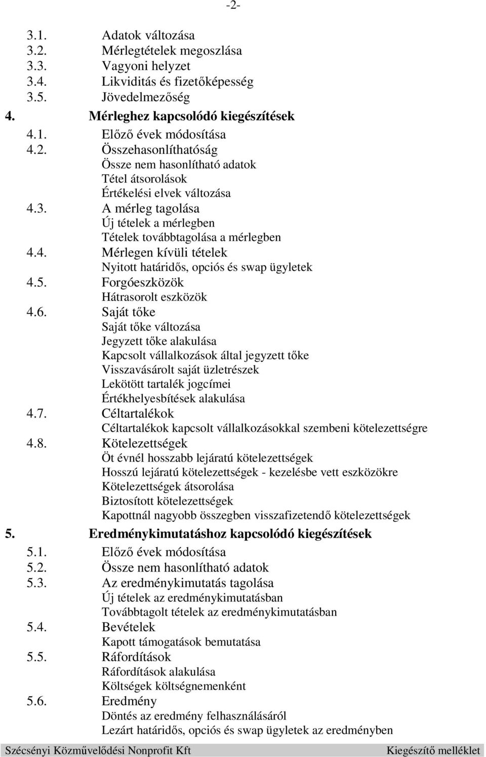 Saját tőke Saját tőke változása Jegyzett tőke alakulása Kapcsolt vállalkozások által jegyzett tőke Visszavásárolt saját üzletrészek Lekötött tartalék jogcímei Értékhelyesbítések alakulása 4.7.