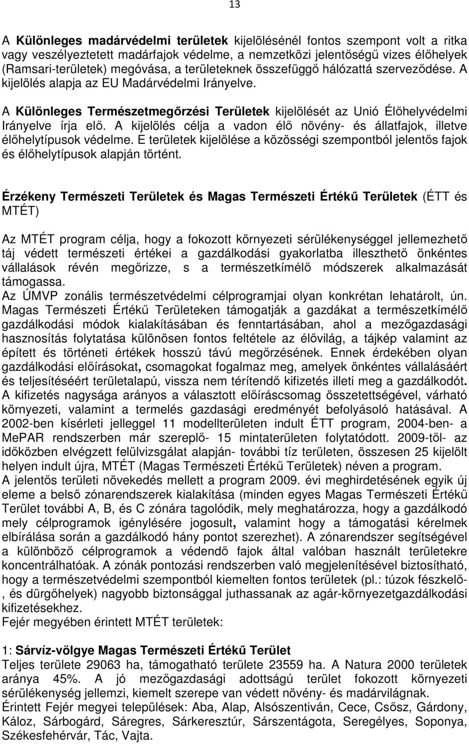 A kijelölés célja a vadon élı növény- és állatfajok, illetve élıhelytípusok védelme. E területek kijelölése a közösségi szempontból jelentıs fajok és élıhelytípusok alapján történt.