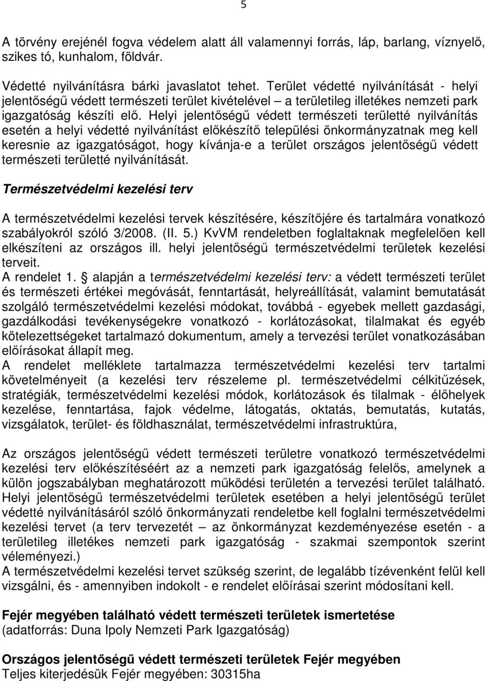Helyi jelentıségő védett természeti területté nyilvánítás esetén a helyi védetté nyilvánítást elıkészítı települési önkormányzatnak meg kell keresnie az igazgatóságot, hogy kívánja-e a terület