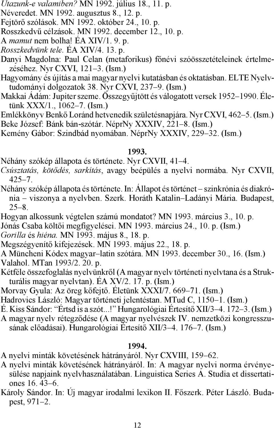 ) Hagyomány és újítás a mai magyar nyelvi kutatásban és oktatásban. ELTE Nyelvtudományi dolgozatok 38. Nyr CXVI, 237 9. (Ism.) Makkai Ádám: Jupiter szeme. Összegyűjtött és válogatott versek 1952 1990.