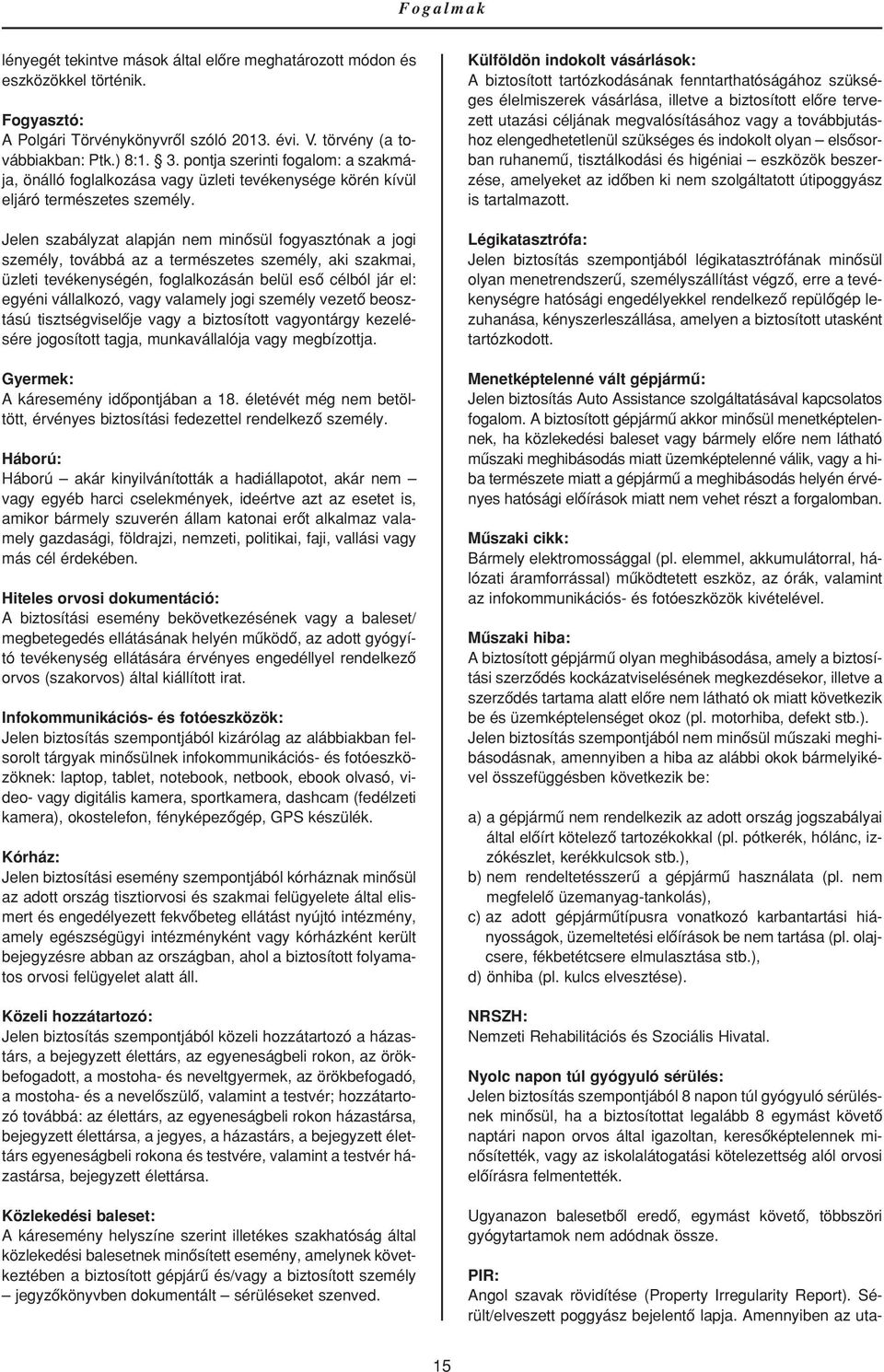Jelen szabályzat alapján nem minôsül fogyasztónak a jogi személy, továbbá az a természetes személy, aki szakmai, üzleti tevékenységén, foglalkozásán belül esô célból jár el: egyéni vállalkozó, vagy