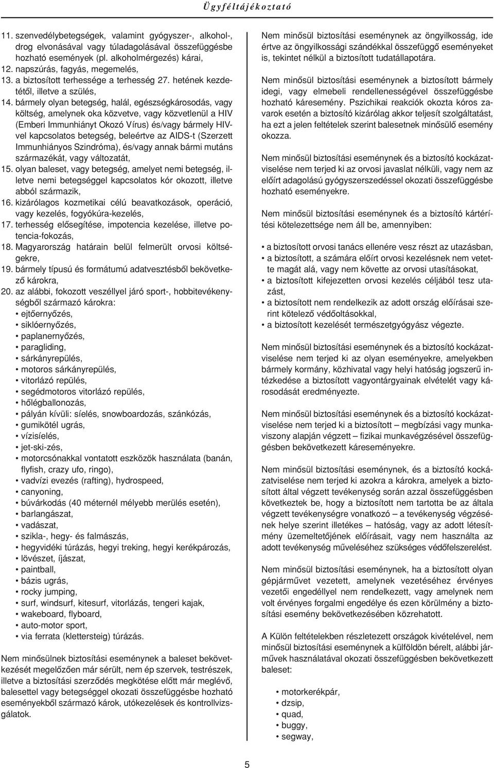 bármely olyan betegség, halál, egészségkárosodás, vagy költség, amelynek oka közvetve, vagy közvetlenül a HIV (Emberi Immunhiányt Okozó Vírus) és/vagy bármely HIVvel kapcsolatos betegség, beleértve