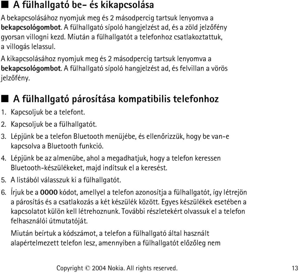 A fülhallgató sípoló hangjelzést ad, és felvillan a vörös jelzõfény. A fülhallgató párosítása kompatibilis telefonhoz 1. Kapcsoljuk be a telefont. 2. Kapcsoljuk be a fülhallgatót. 3.