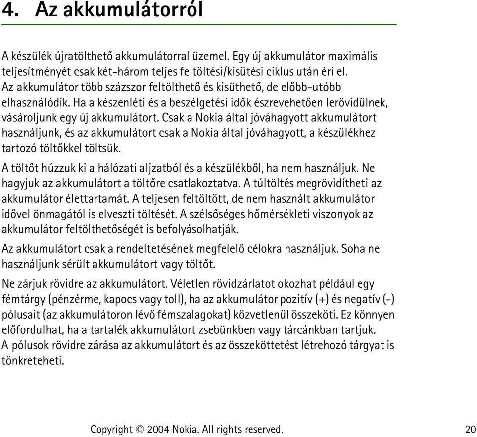 Csak a Nokia által jóváhagyott akkumulátort használjunk, és az akkumulátort csak a Nokia által jóváhagyott, a készülékhez tartozó töltõkkel töltsük.