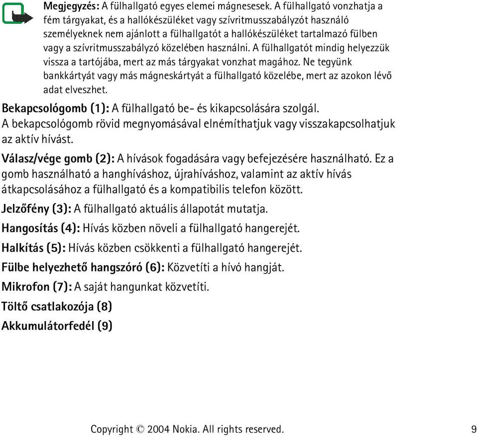 szívritmusszabályzó közelében használni. A fülhallgatót mindig helyezzük vissza a tartójába, mert az más tárgyakat vonzhat magához.