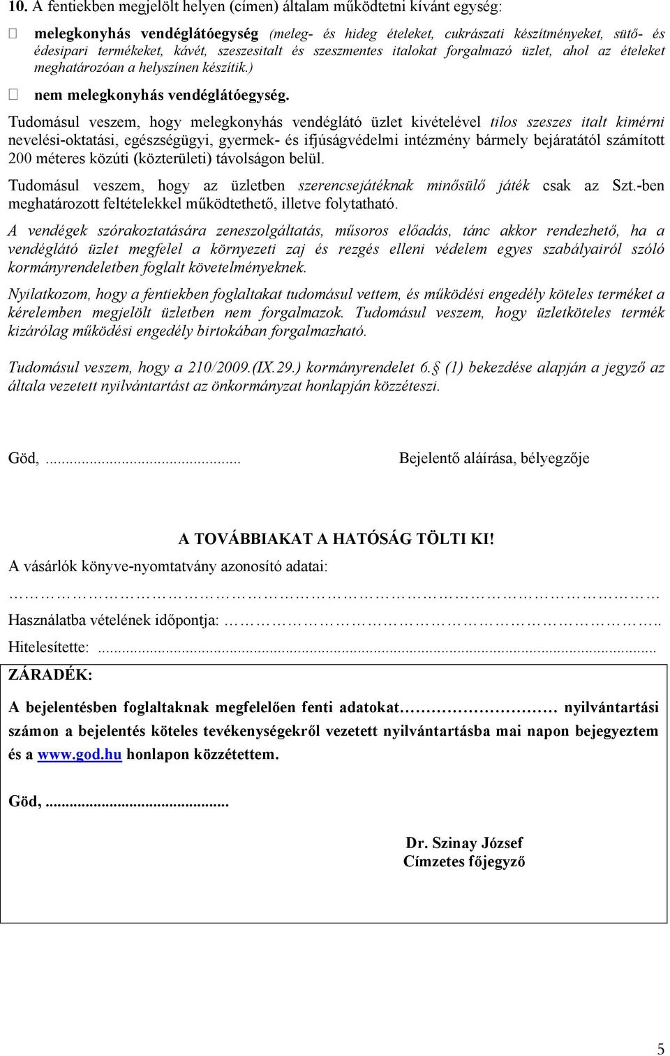 Tudomásul veszem, hogy melegkonyhás vendéglátó üzlet kivételével tilos szeszes italt kimérni nevelési-oktatási, egészségügyi, gyermek- és ifjúságvédelmi intézmény bármely bejáratától számított 200