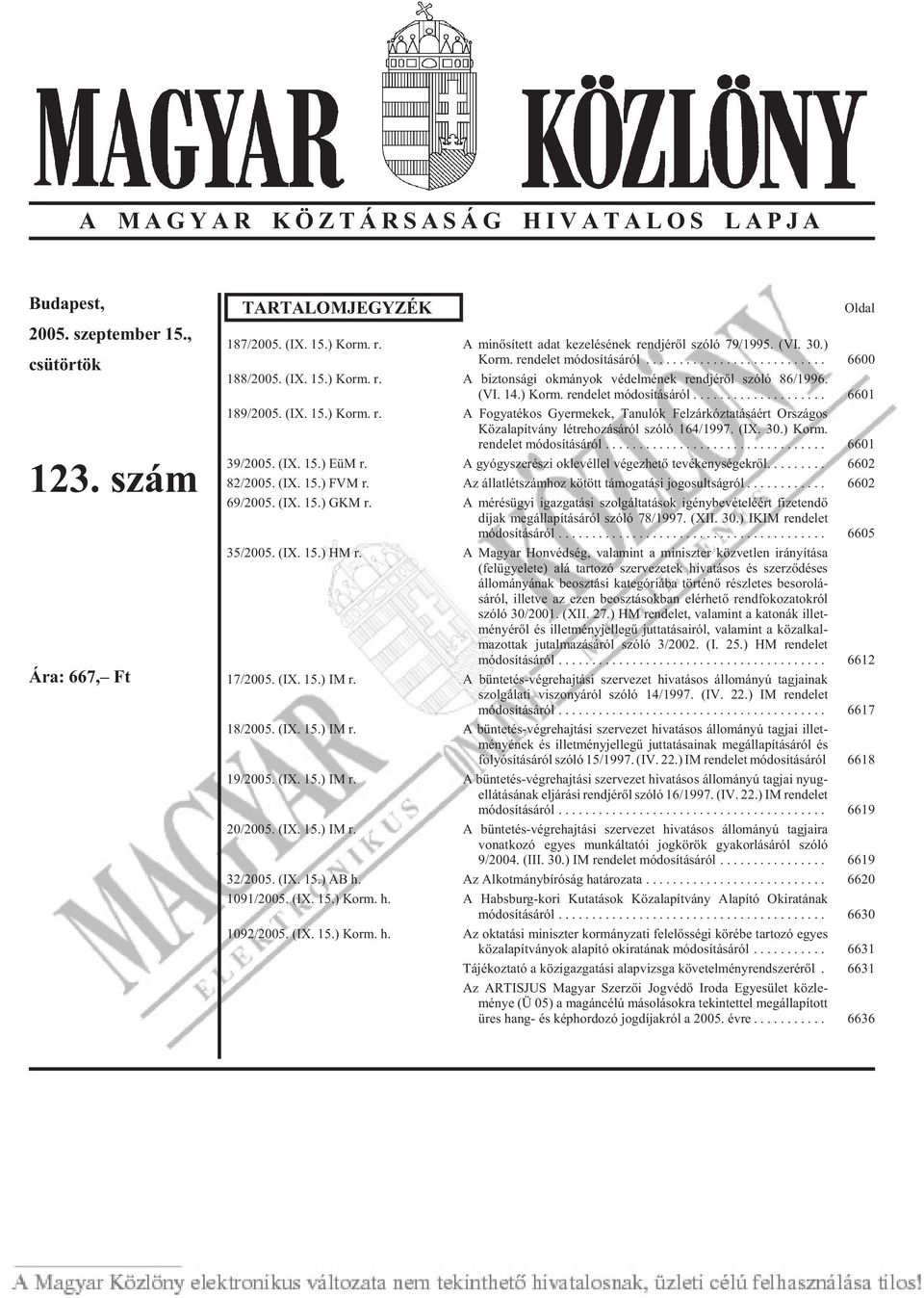 (VI. 14.) Korm. rendelet módosításáról... 6601 189/2005. (IX. 15.) Korm. r. A Fogyatékos Gyermekek, Tanulók Felzárkóztatásáért Országos Köz ala pít vány lét re ho zá sá ról szóló 164/1997. (IX. 30.