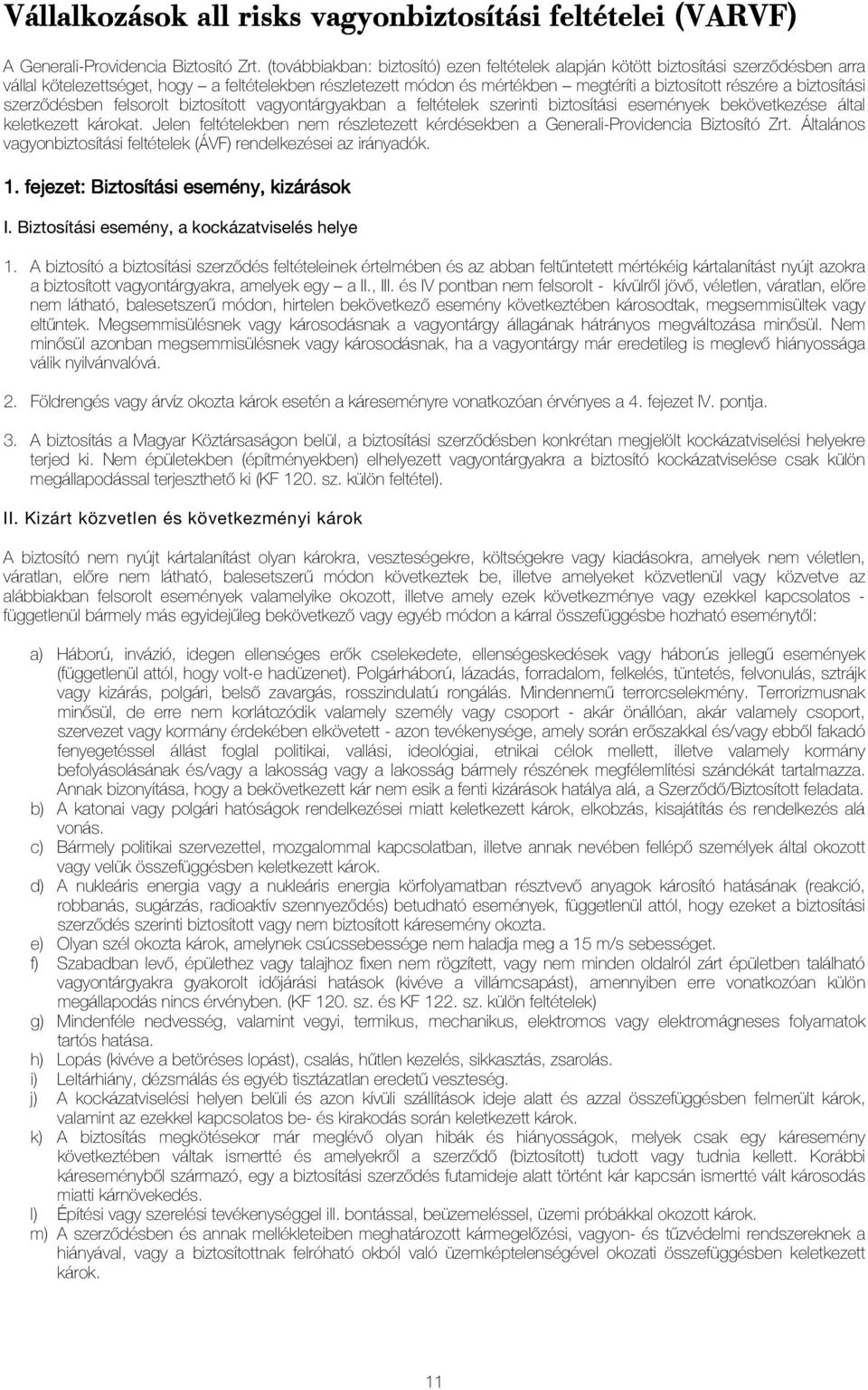 biztosítási szerzõdésben felsorolt biztosított vagyontárgyakban a feltételek szerinti biztosítási események bekövetkezése által keletkezett károkat.