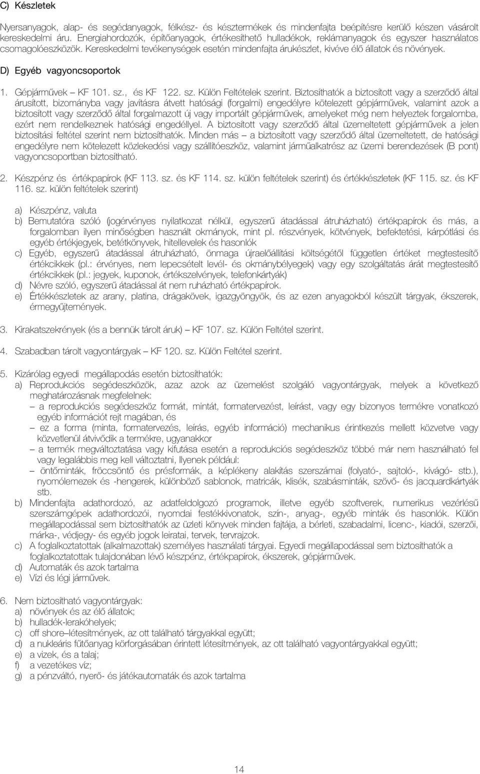 Kereskedelmi tevékenységek esetén mindenfajta árukészlet, kivéve élõ állatok és növények. D) Egyéb vagyoncsoportok 1. Gépjármûvek KF 101. sz., és KF 122. sz. Külön Feltételek szerint.