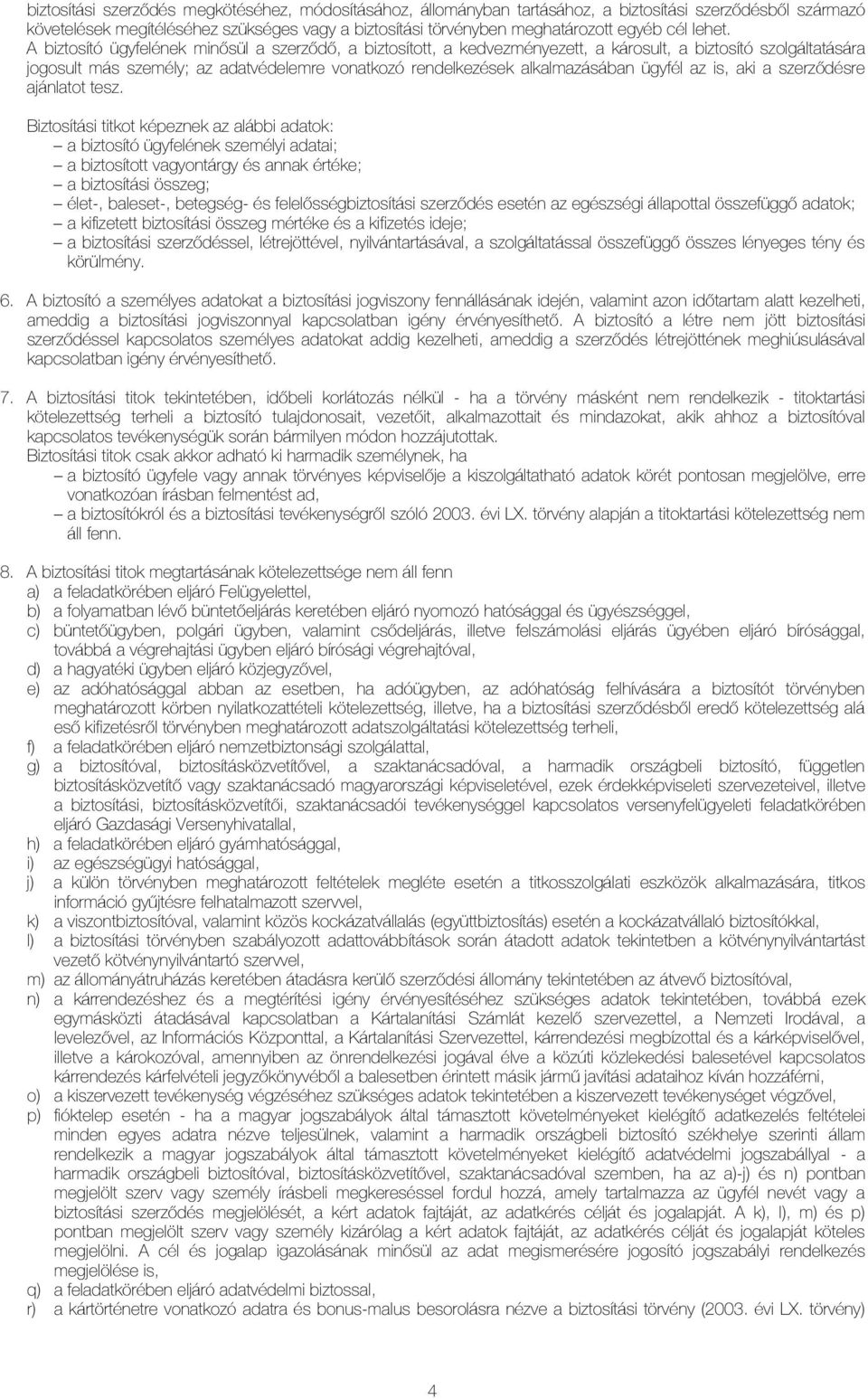 A biztosító ügyfelének minısül a szerzıdı, a biztosított, a kedvezményezett, a károsult, a biztosító szolgáltatására jogosult más személy; az adatvédelemre vonatkozó rendelkezések alkalmazásában