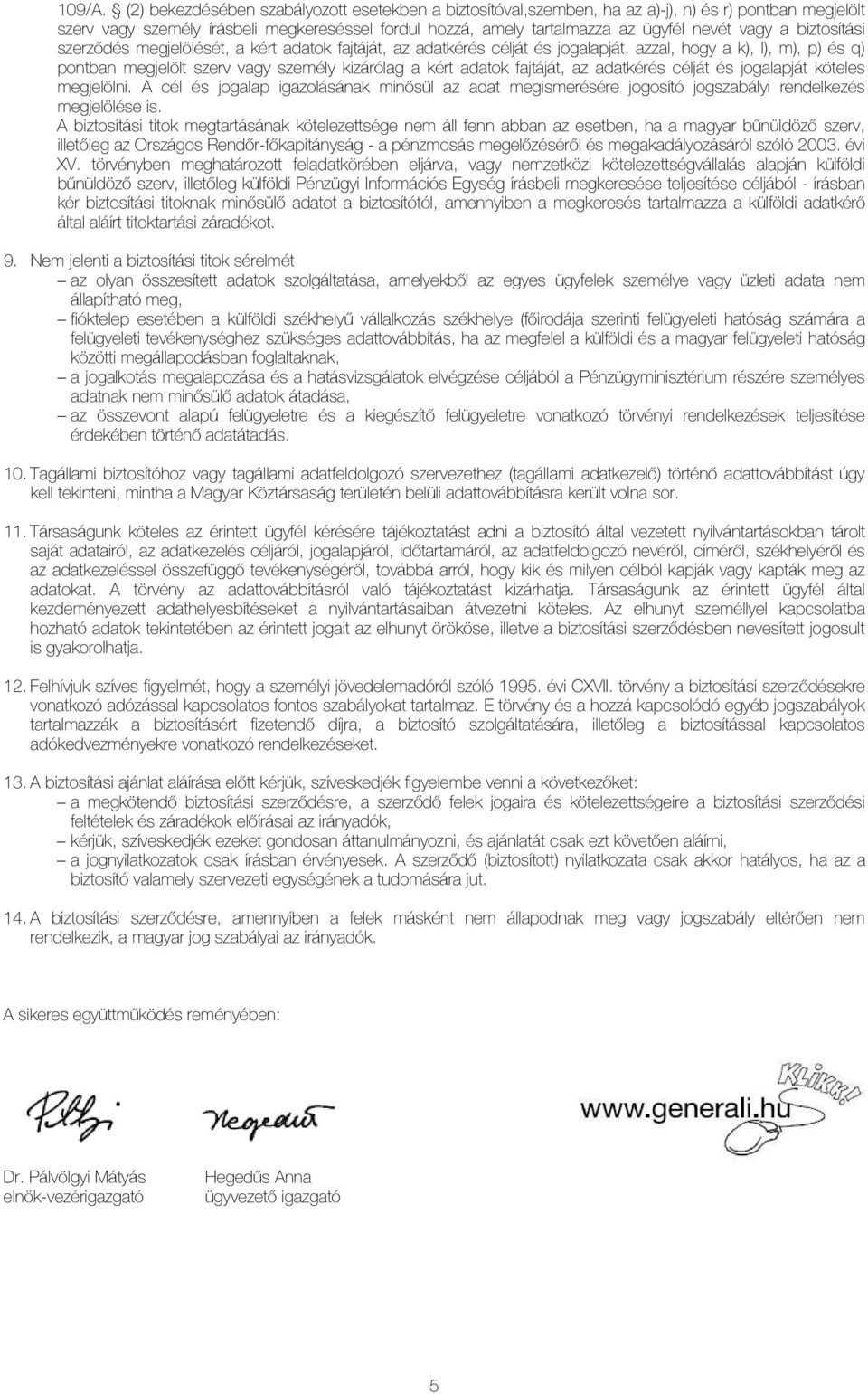 a biztosítási szerzıdés megjelölését, a kért adatok fajtáját, az adatkérés célját és jogalapját, azzal, hogy a k), l), m), p) és q) pontban megjelölt szerv vagy személy kizárólag a kért adatok
