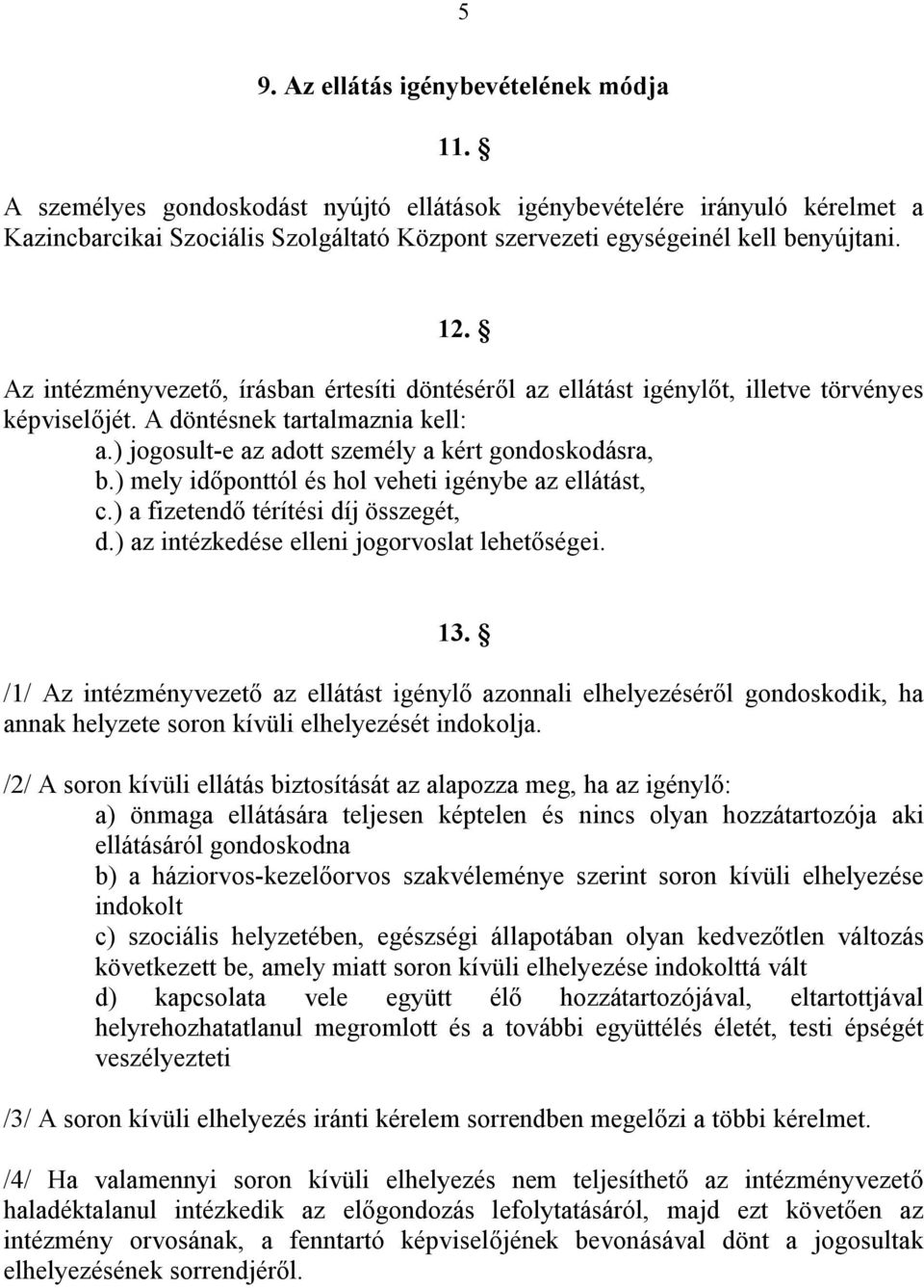 Az intézményvezető, írásban értesíti döntéséről az ellátást igénylőt, illetve törvényes képviselőjét. A döntésnek tartalmaznia kell: a.) jogosult-e az adott személy a kért gondoskodásra, b.