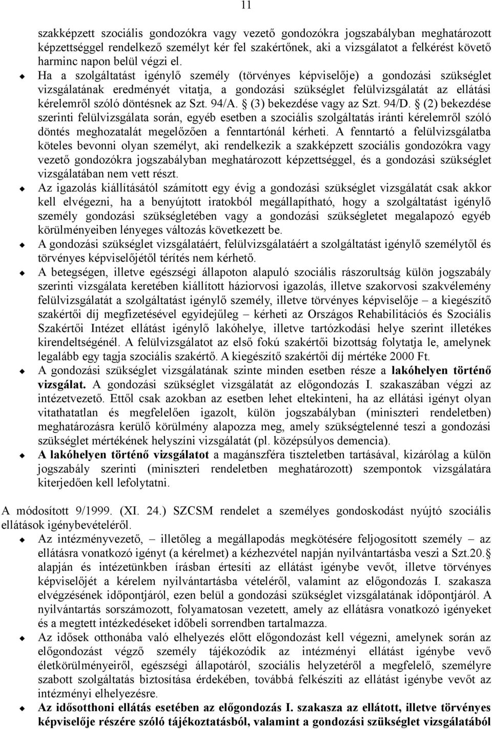 Ha a szolgáltatást igénylő személy (törvényes képviselője) a gondozási szükséglet vizsgálatának eredményét vitatja, a gondozási szükséglet felülvizsgálatát az ellátási kérelemről szóló döntésnek az
