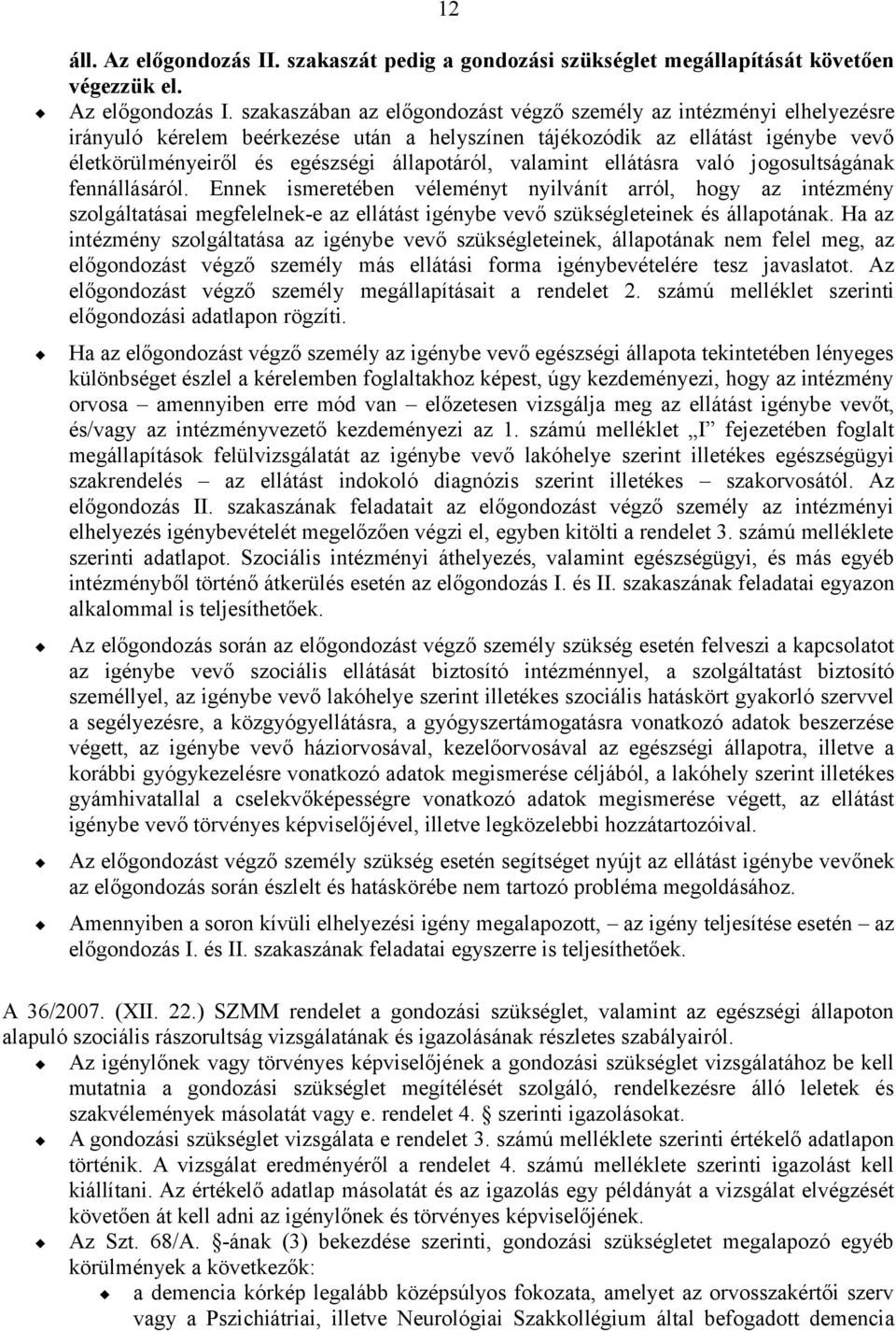 szakaszában az előgondozást végző személy az intézményi elhelyezésre irányuló kérelem beérkezése után a helyszínen tájékozódik az ellátást igénybe vevő életkörülményeiről és egészségi állapotáról,