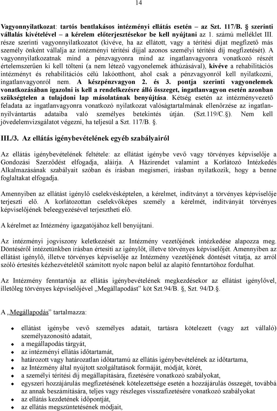 A vagyonnyilatkozatnak mind a pénzvagyonra mind az ingatlanvagyonra vonatkozó részét értelemszerűen ki kell tölteni (a nem létező vagyonelemek áthúzásával), kivéve a rehabilitációs intézményt és