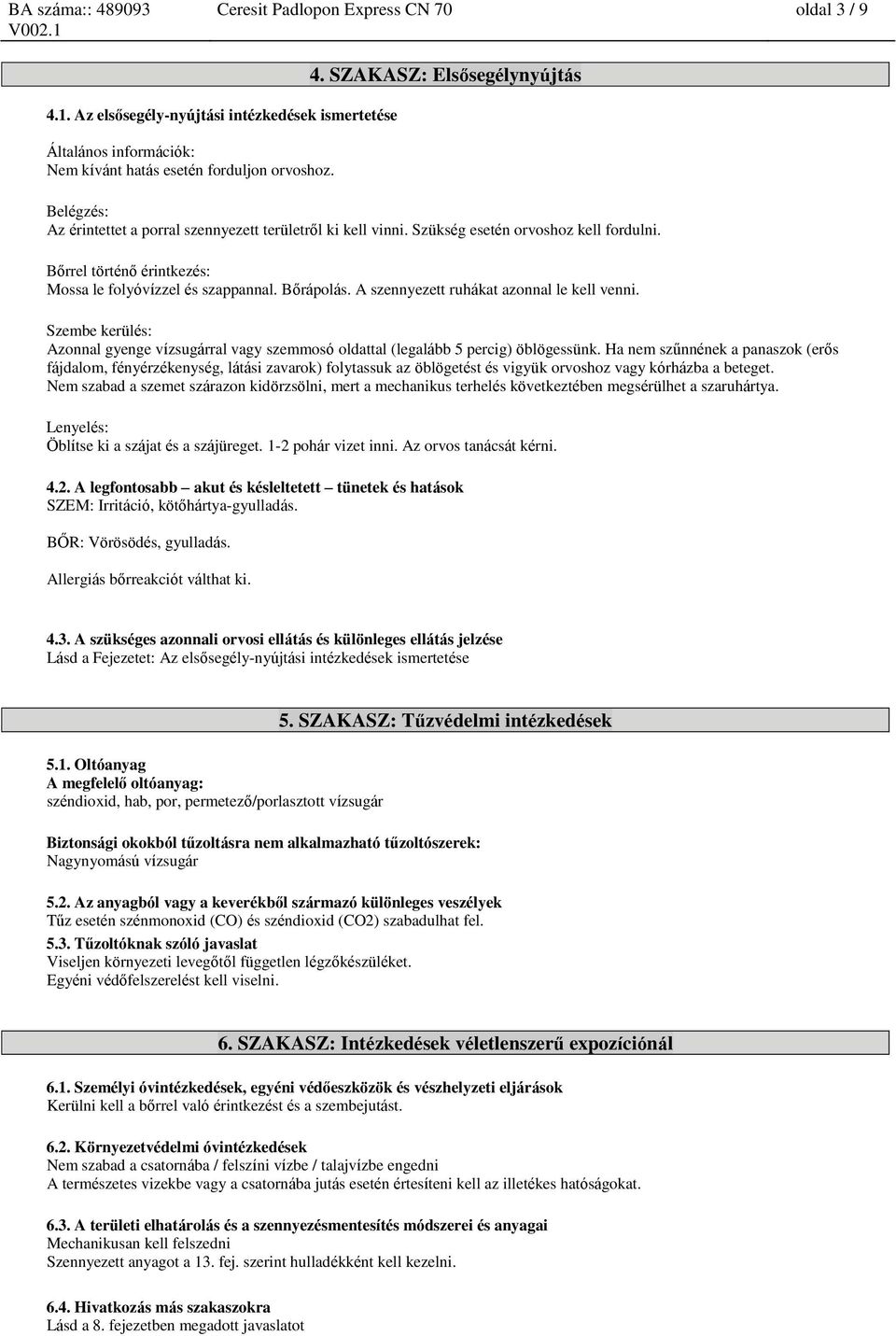 Szembe kerülés: Azonnal gyenge vízsugárral vagy szemmosó oldattal (legalább 5 percig) öblögessünk.