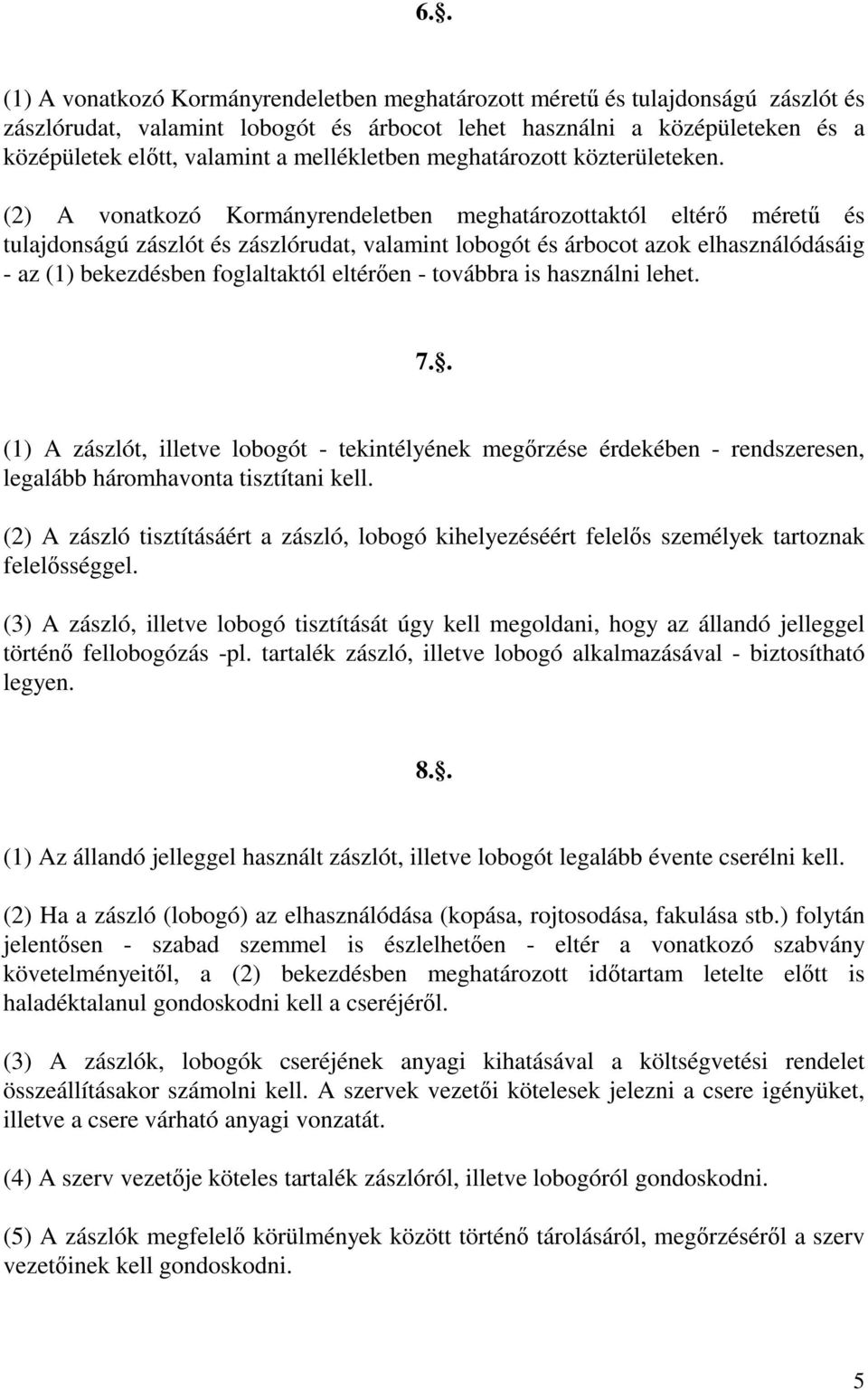 (2) A vonatkozó Kormányrendeletben meghatározottaktól eltérő méretű és tulajdonságú zászlót és zászlórudat, valamint lobogót és árbocot azok elhasználódásáig - az (1) bekezdésben foglaltaktól