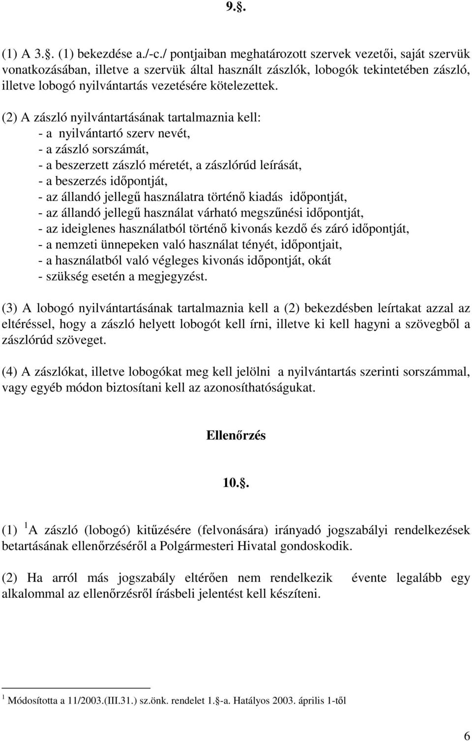 (2) A zászló nyilvántartásának tartalmaznia kell: - a nyilvántartó szerv nevét, - a zászló sorszámát, - a beszerzett zászló méretét, a zászlórúd leírását, - a beszerzés időpontját, - az állandó