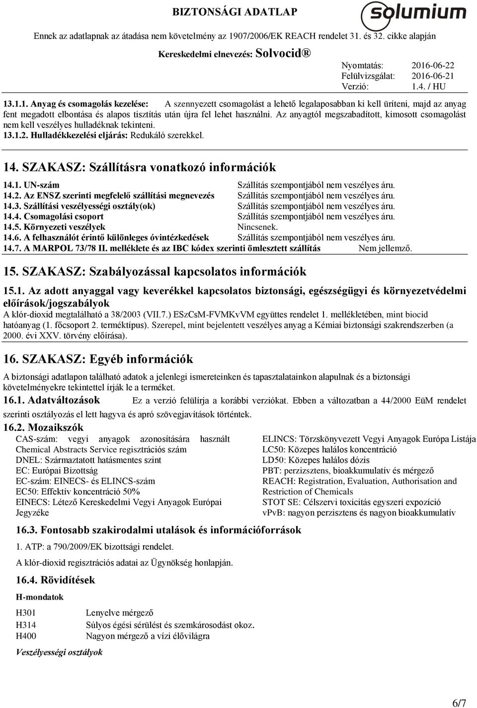 14.2. Az ENSZ szerinti megfelelő szállítási megnevezés Szállítás szempontjából nem veszélyes áru. 14.3. Szállítási veszélyességi osztály(ok) Szállítás szempontjából nem veszélyes áru. 14.4. Csomagolási csoport Szállítás szempontjából nem veszélyes áru.