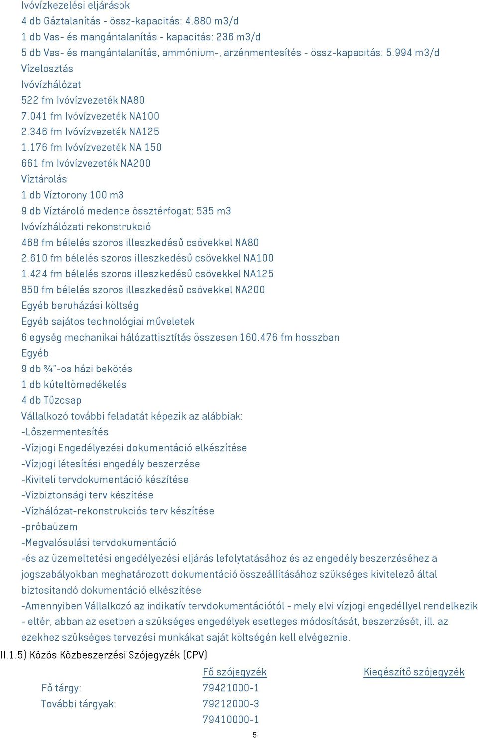 176 fm Ivóvízvezeték NA 150 661 fm Ivóvízvezeték NA200 Víztárolás 1 db Víztorony 100 m3 9 db Víztároló medence össztérfogat: 535 m3 Ivóvízhálózati rekonstrukció 468 fm bélelés szoros illeszkedésű