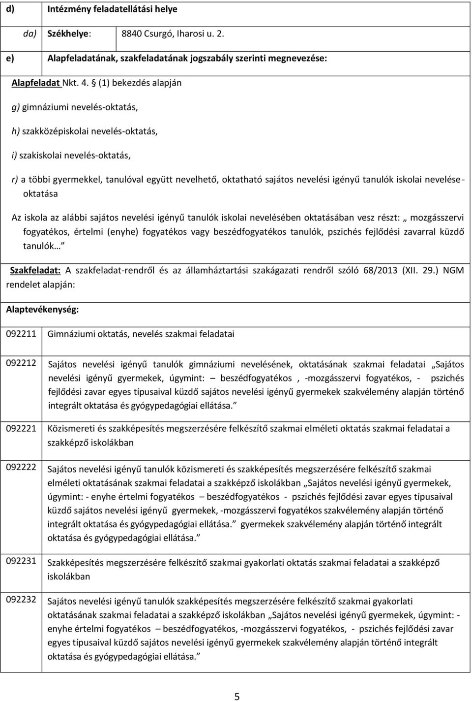 igényű tanulók iskolai neveléseoktatása Az iskola az alábbi sajátos nevelési igényű tanulók iskolai nevelésében oktatásában vesz részt: mozgásszervi fogyatékos, értelmi (enyhe) fogyatékos vagy