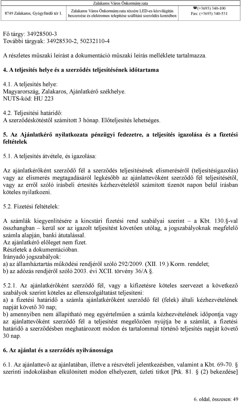 3 4.2. Teljesítési határidő: A szerződéskötéstől számított 3 hónap. Előteljesítés lehetséges. 5. Az Ajánlatkérő nyilatkozata pénzügyi fedezetre, a teljesítés igazolása és a fizetési feltételek 5.1.