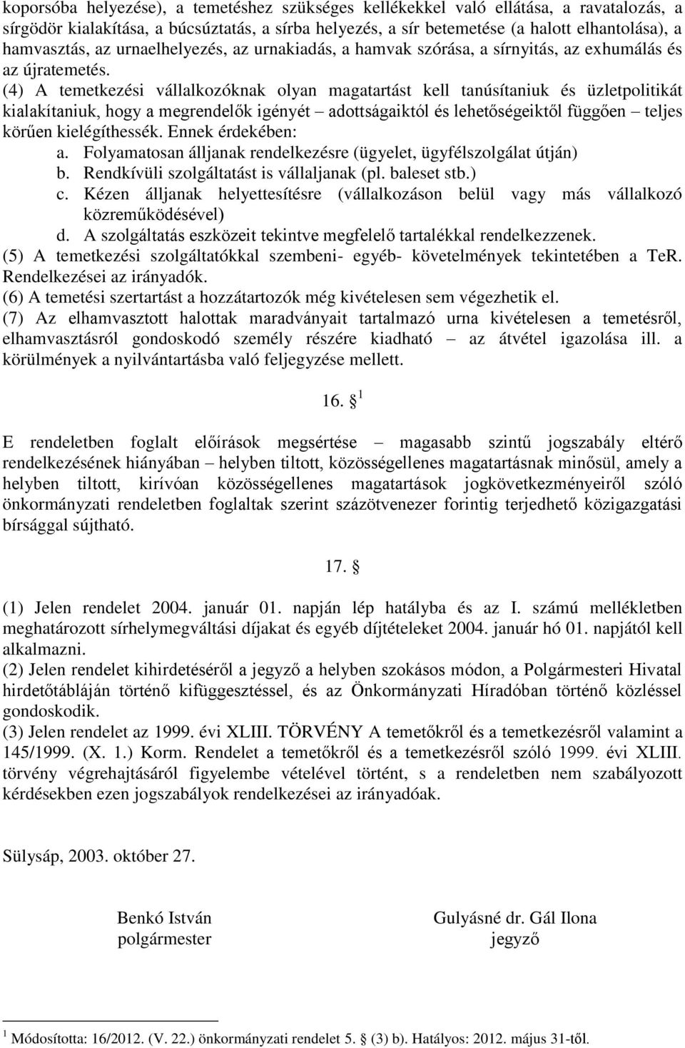 (4) A temetkezési vállalkozóknak olyan magatartást kell tanúsítaniuk és üzletpolitikát kialakítaniuk, hogy a megrendelők igényét adottságaiktól és lehetőségeiktől függően teljes körűen kielégíthessék.