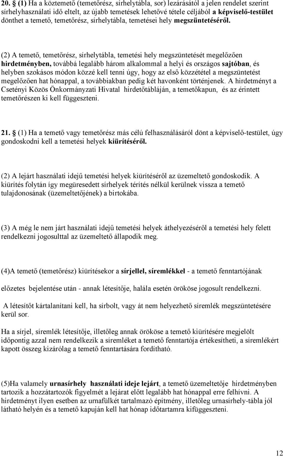 (2) A temető, temetőrész, sírhelytábla, temetési hely megszüntetését megelőzően hirdetményben, továbbá legalább három alkalommal a helyi és országos sajtóban, és helyben szokásos módon közzé kell