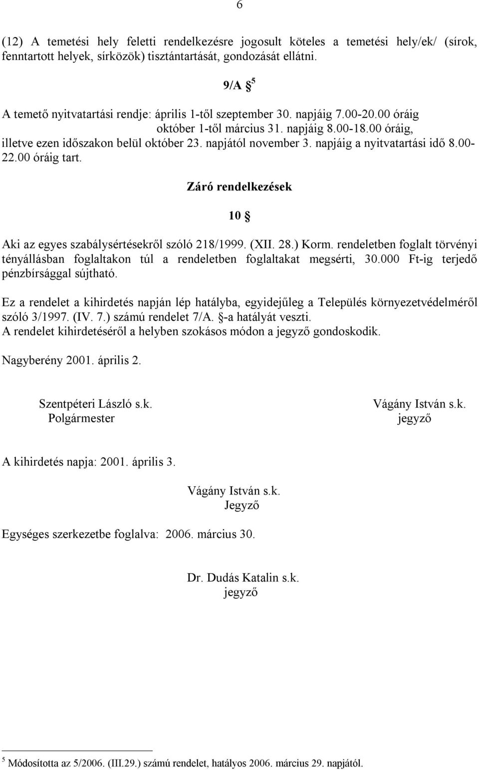 napjától november 3. napjáig a nyitvatartási idő 8.00-22.00 óráig tart. Záró rendelkezések 10 Aki az egyes szabálysértésekről szóló 218/1999. (XII. 28.) Korm.