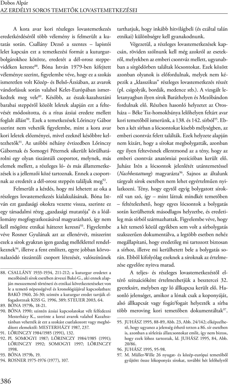 Bóna István 1979-ben kifejtett véleménye szerint, figyelembe véve, hogy ez a szokás ismeretlen volt Közép- és Belső-Ázsiában, az avarok vándorlásuk során valahol Kelet-Európában ismerkedtek meg vele