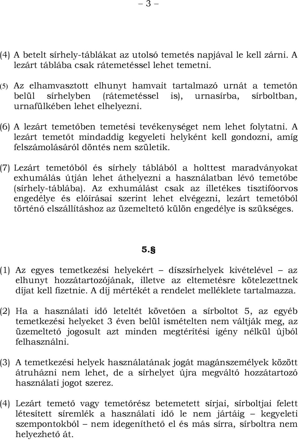 (6) A lezárt temetőben temetési tevékenységet nem lehet folytatni. A lezárt temetőt mindaddig kegyeleti helyként kell gondozni, amíg felszámolásáról döntés nem születik.