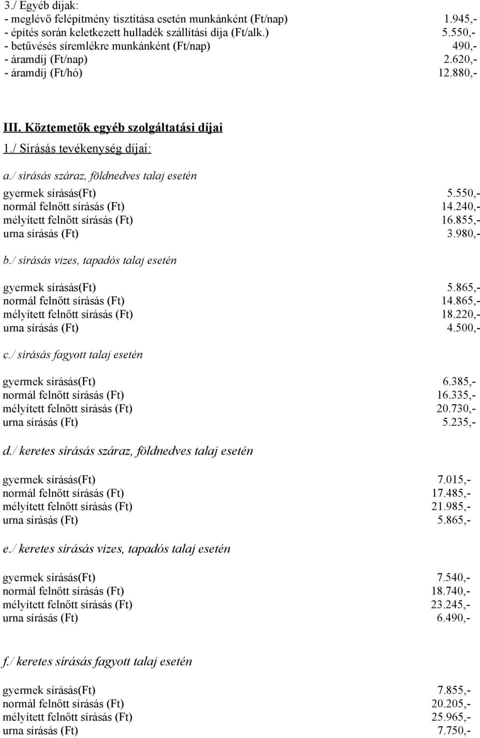 / sírásás száraz, földnedves talaj esetén gyermek sírásás(ft) 5.550,- normál felnőtt sírásás (Ft) 14.240,- mélyített felnőtt sírásás (Ft) 16.855,- urna sírásás (Ft) 3.980,- b.