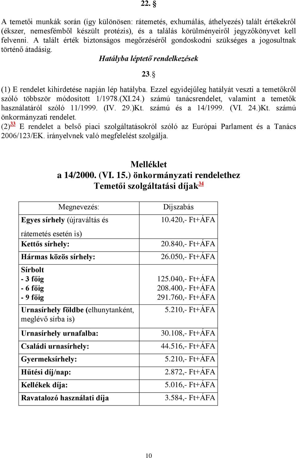Ezzel egyidejűleg hatályát veszti a temetőkről szóló többször módosított 1/1978.(XI.24.) számú tanácsrendelet, valamint a temetők használatáról szóló 11/1999. (IV. 29.)Kt. számú és a 14/1999. (VI. 24.