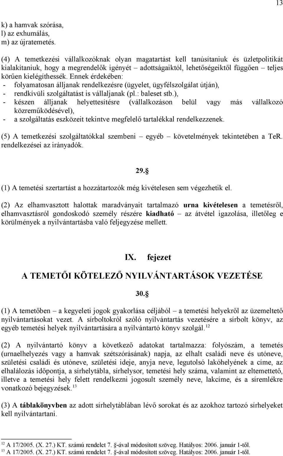 Ennek érdekében: - folyamatosan álljanak rendelkezésre (ügyelet, ügyfélszolgálat útján), - rendkívüli szolgáltatást is vállaljanak (pl.: baleset stb.