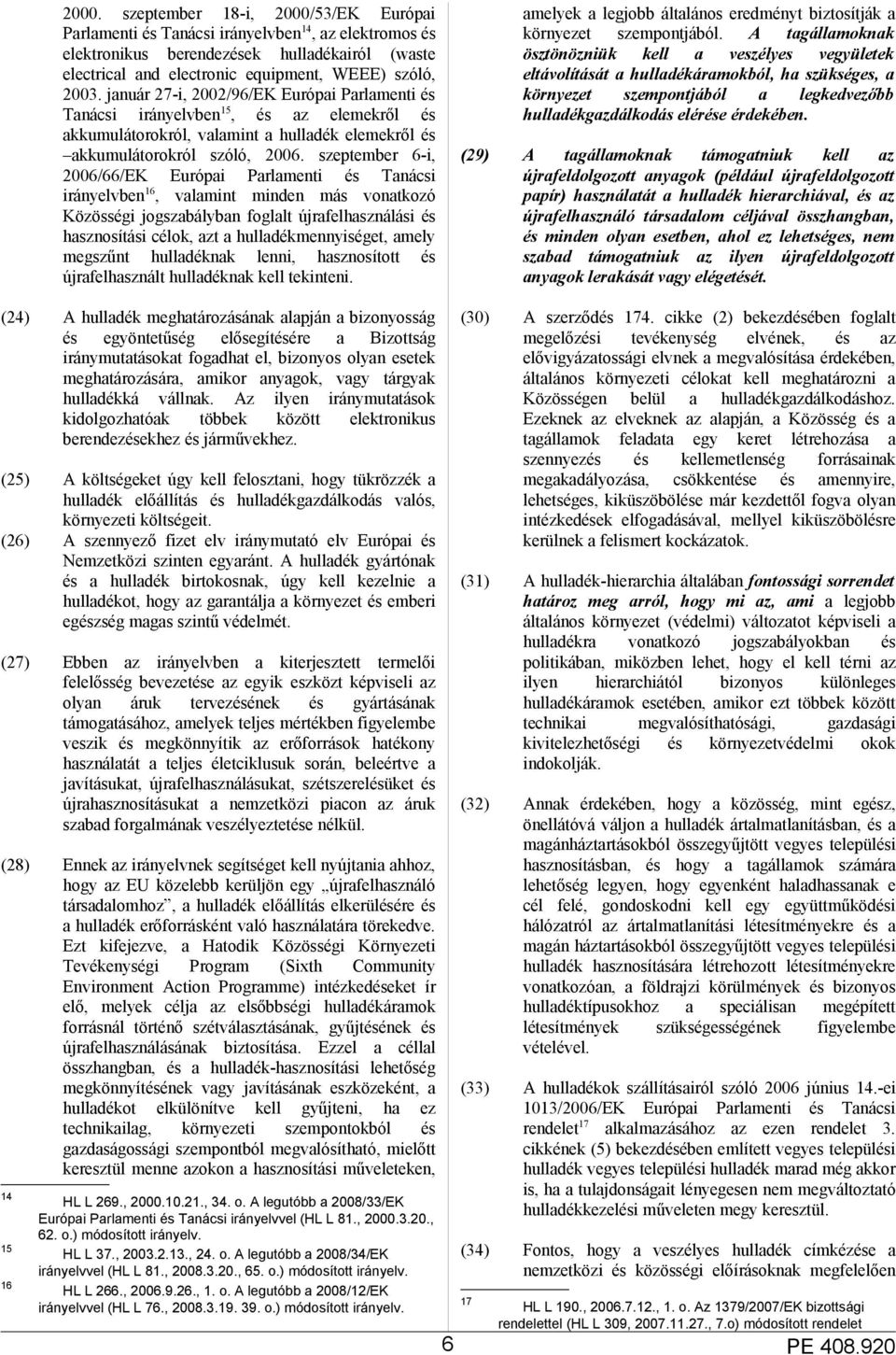 szeptember 6-i, 2006/66/EK Európai Parlamenti és Tanácsi irányelvben 16, valamint minden más vonatkozó Közösségi jogszabályban foglalt újrafelhasználási és hasznosítási célok, azt a