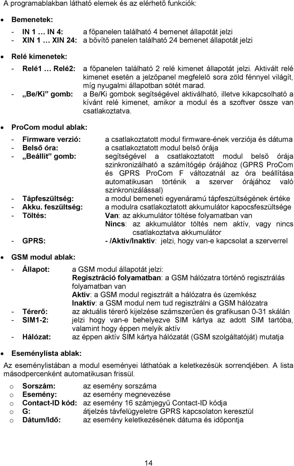 - Be/Ki gomb: a Be/Ki gombok segítségével aktiválható, illetve kikapcsolható a kívánt relé kimenet, amikor a modul és a szoftver össze van csatlakoztatva.