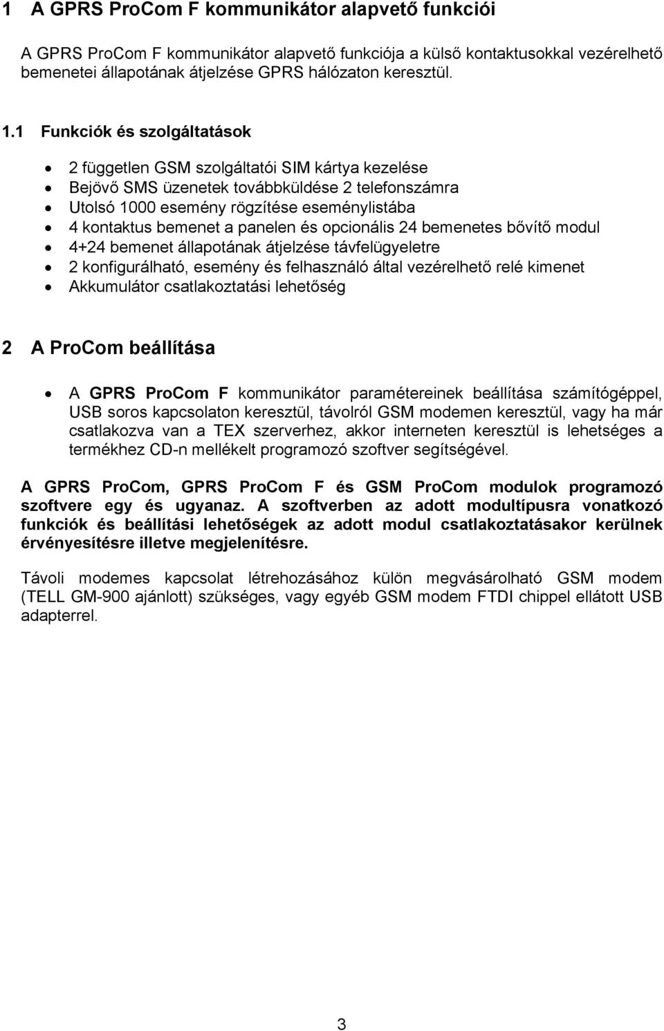 panelen és opcionális 24 bemenetes bővítő modul 4+24 bemenet állapotának átjelzése távfelügyeletre 2 konfigurálható, esemény és felhasználó által vezérelhető relé kimenet Akkumulátor csatlakoztatási