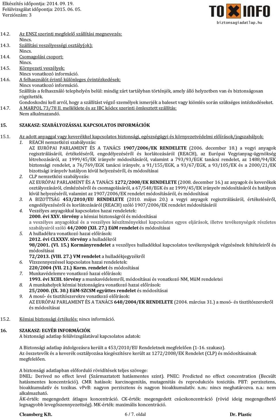 Szállítás a felhasználó telephelyén belül: mindig zárt tartályban történjék, amely álló helyzetben van és biztonságosan rögzítették.