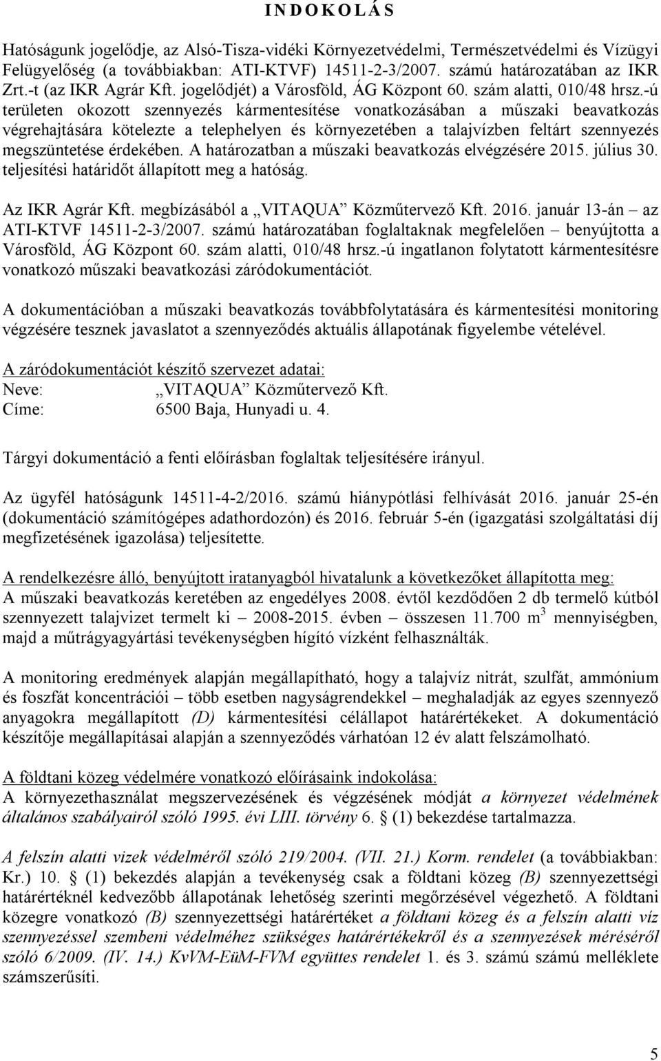 -ú területen okozott szennyezés kármentesítése vonatkozásában a műszaki beavatkozás végrehajtására kötelezte a telephelyen és környezetében a talajvízben feltárt szennyezés megszüntetése érdekében.