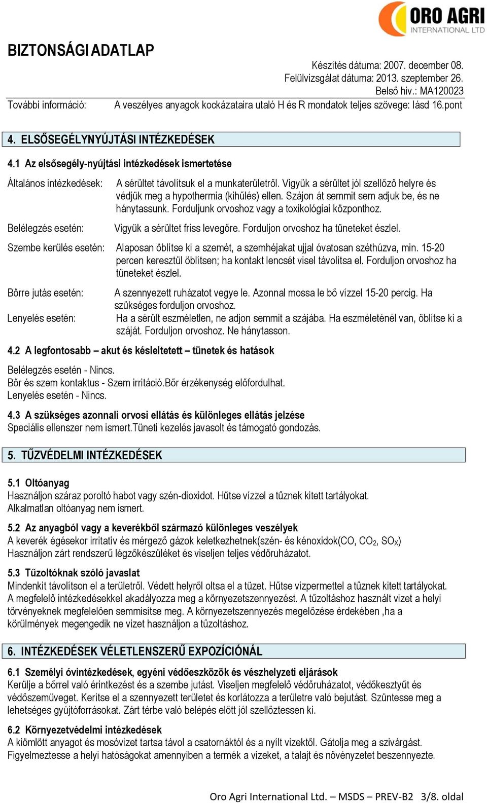 Vigyük a sérültet jól szellőző helyre és védjük meg a hypothermia (kihűlés) ellen. Szájon át semmit sem adjuk be, és ne hánytassunk. Forduljunk orvoshoz vagy a toxikológiai központhoz.