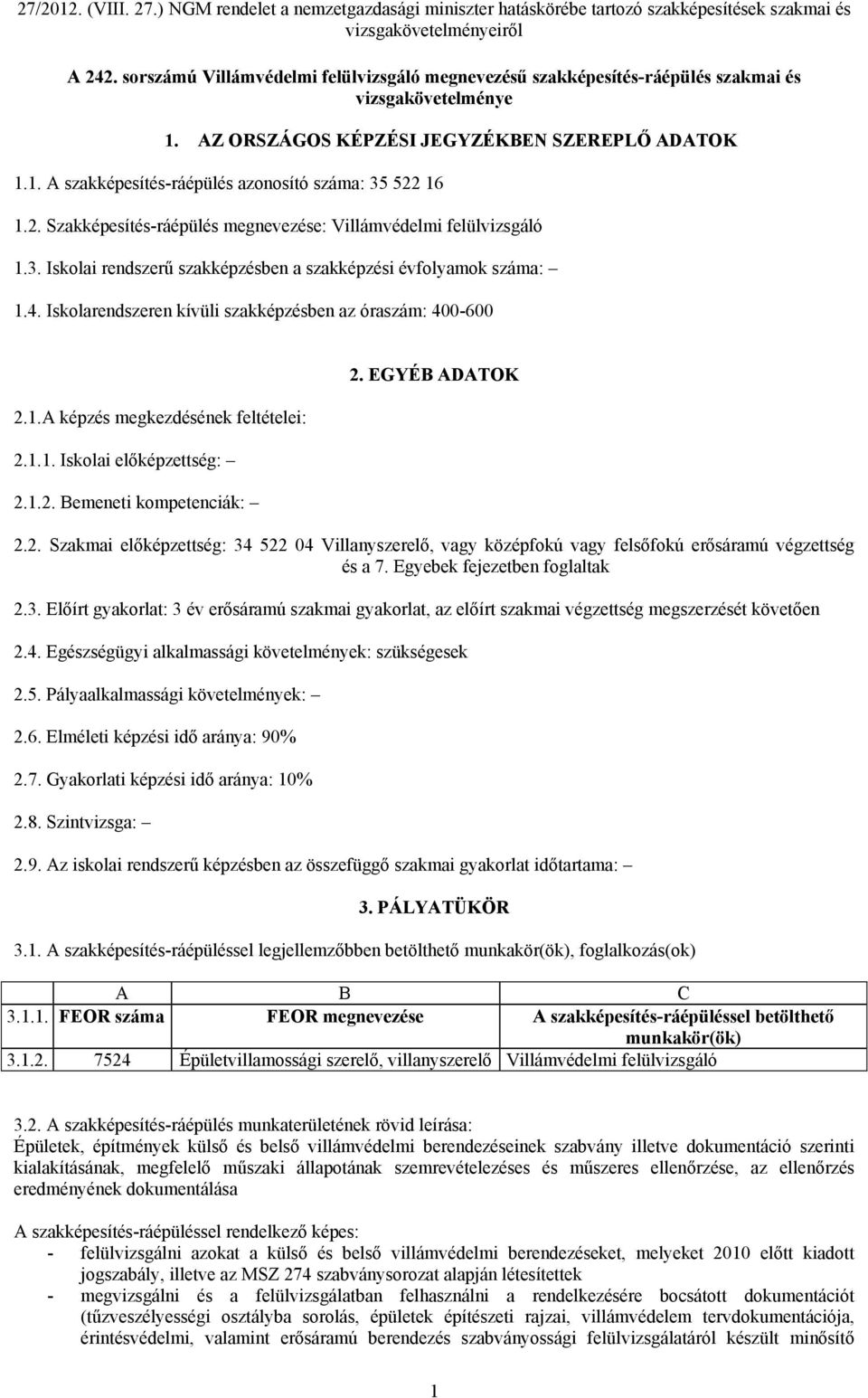 Iskolarendszeren kívüli szakképzésben az óraszám: 400-600 2.1.A képzés megkezdésének feltételei: 2.1.1. Iskolai előképzettség: 2.1.2. Bemeneti kompetenciák: 2. EGYÉB ADATOK 2.2. Szakmai előképzettség: 34 522 04 Villanyszerelő, vagy középfokú vagy felsőfokú erősáramú végzettség és a 7.