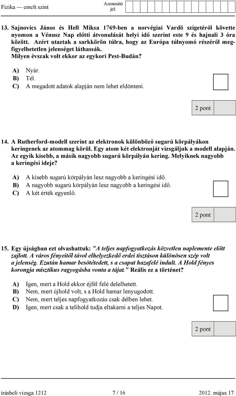 C) A megadott adatok alapján nem lehet eldönteni. 14. A Rutherford-modell szerint az elektronok különböző sugarú körpályákon keringenek az atommag körül.