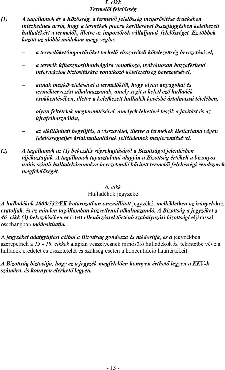 Ez többek között az alábbi módokon megy végbe: a termelőket/importőröket terhelő visszavételi kötelezettség bevezetésével, a termék újhasznosíthatóságára vonatkozó, nyilvánosan hozzáférhető