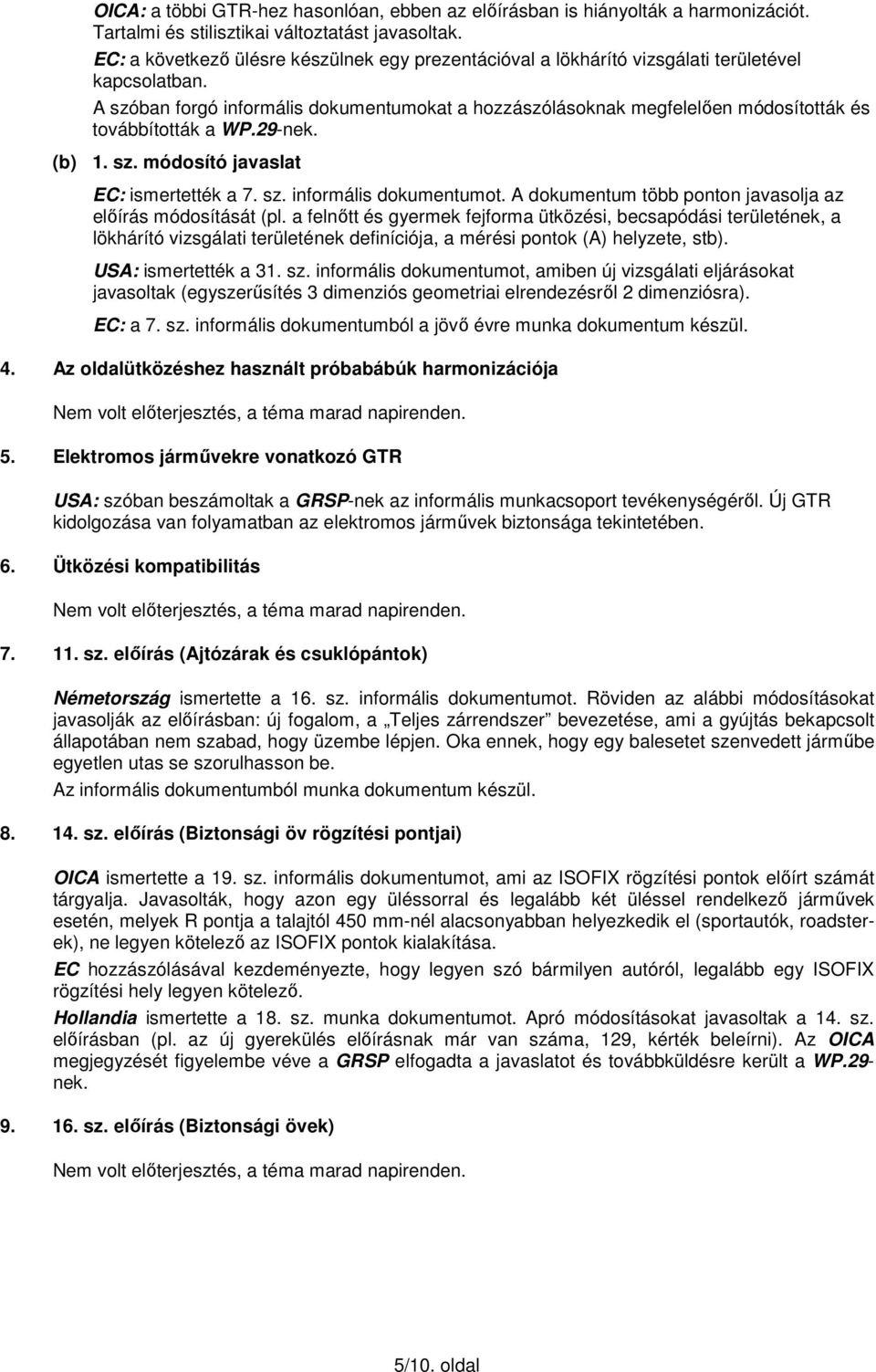 A szóban forgó informális dokumentumokat a hozzászólásoknak megfelelően módosították és továbbították a WP.29-nek. (b) 1. sz. módosító javaslat EC: ismertették a 7. sz. informális dokumentumot.