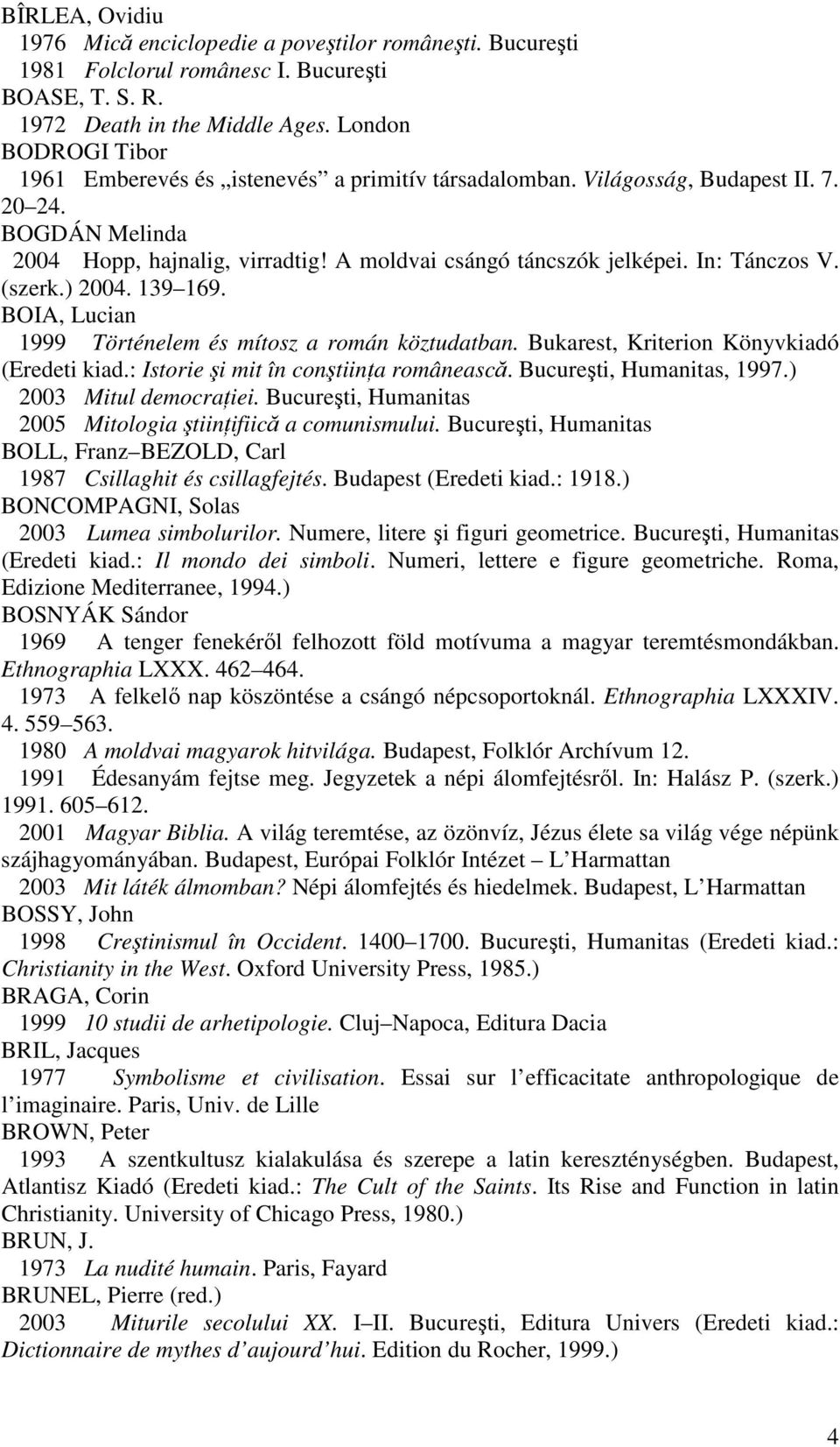In: Tánczos V. (szerk.) 2004. 139 169. BOIA, Lucian 1999 Történelem és mítosz a román köztudatban. Bukarest, Kriterion Könyvkiadó (Eredeti kiad.: Istorie şi mit în conştiinţa românească.