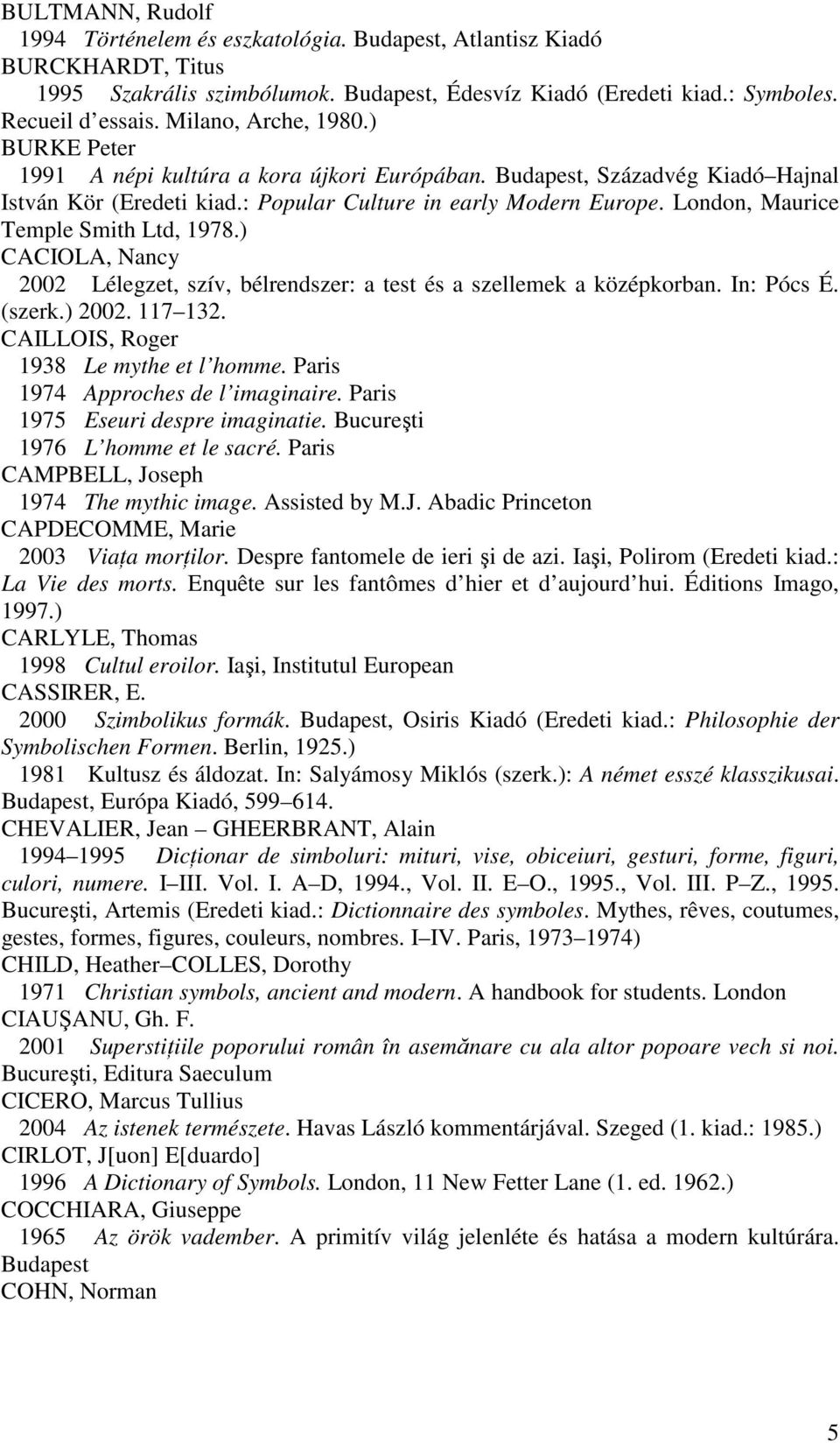 London, Maurice Temple Smith Ltd, 1978.) CACIOLA, Nancy 2002 Lélegzet, szív, bélrendszer: a test és a szellemek a középkorban. In: Pócs É. (szerk.) 2002. 117 132.